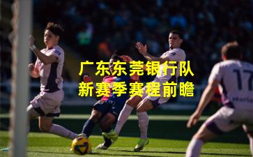 广东东莞银行队新赛季赛程前瞻