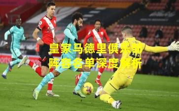 皇家马德里俱乐部阵容名单深度解析