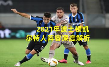 2021年波士顿凯尔特人阵容深度解析