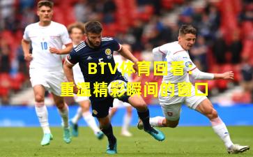 BTV体育回看：重温精彩瞬间的窗口