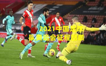 2021中国足球队奥运会征程回顾