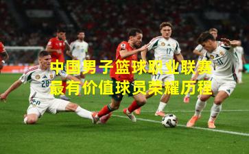 中国男子篮球职业联赛最有价值球员荣耀历程