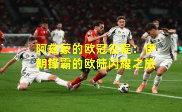 阿兹蒙的欧冠征程：伊朗锋霸的欧陆闪耀之旅